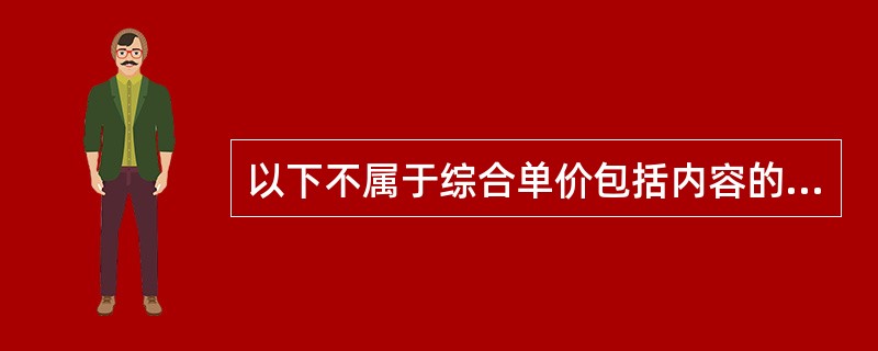 以下不属于综合单价包括内容的是（）。