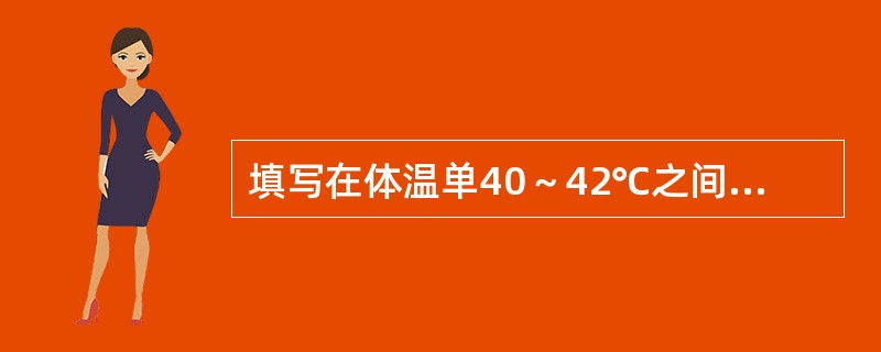 填写在体温单40～42℃之间的内容是()