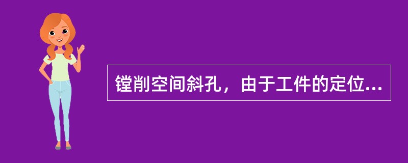 镗削空间斜孔，由于工件的定位调整、工艺计算比较复杂，所以加工难度较大。