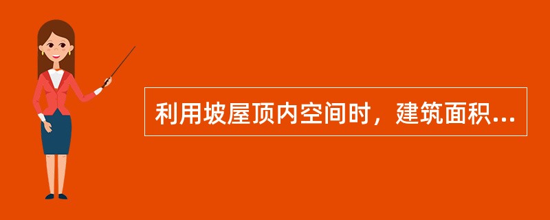 利用坡屋顶内空间时，建筑面积的计算，说法正确的是()。