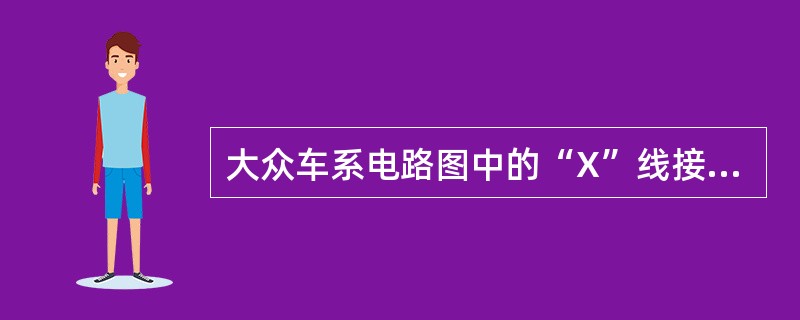 大众车系电路图中的“X”线接点火开关，给小功率用电器供电。（）