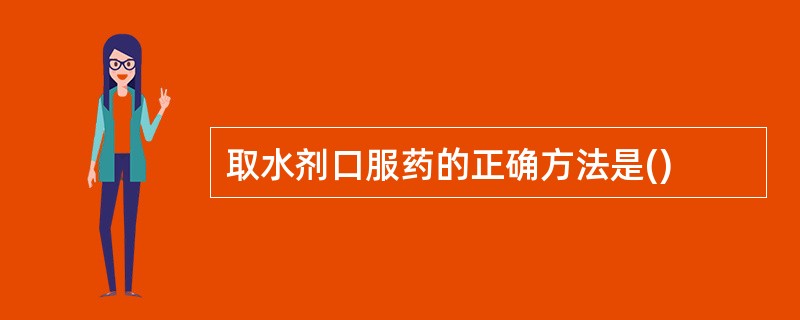 取水剂口服药的正确方法是()