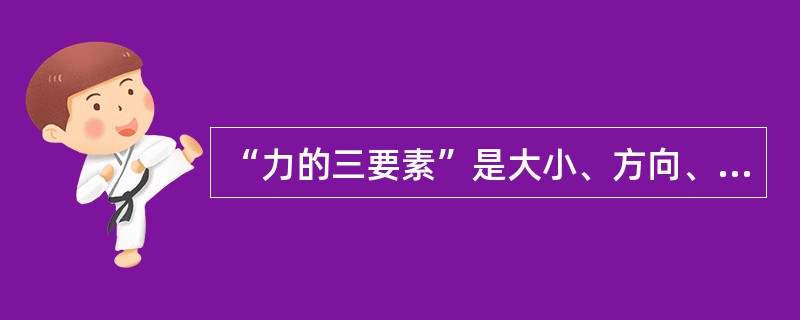 “力的三要素”是大小、方向、（）。