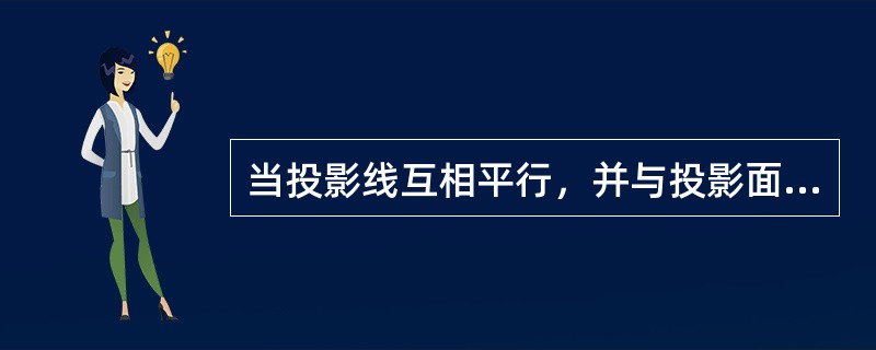 当投影线互相平行，并与投影面垂直时，物体在投影面上所得的投影叫（）。