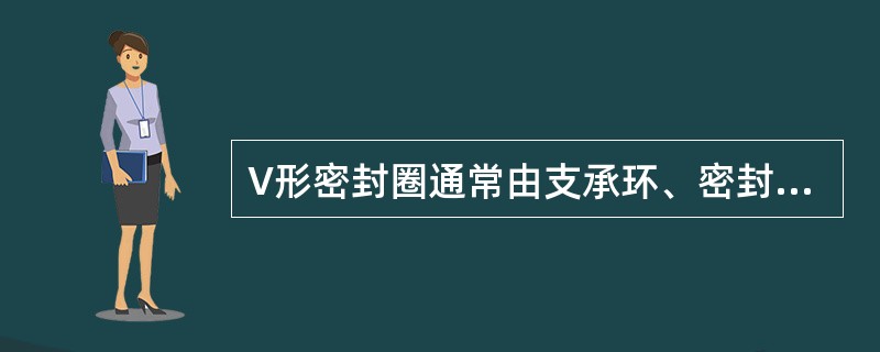 V形密封圈通常由支承环、密封环和压环三个圈叠在一起使用，其数量与工作压力有关，当