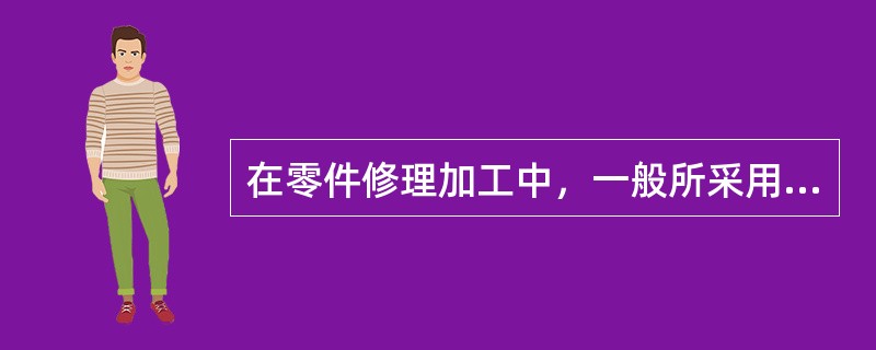 在零件修理加工中，一般所采用的基准是零件的表面或相对配合表面，即使用设计基准。