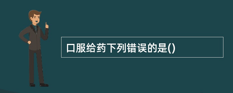 口服给药下列错误的是()