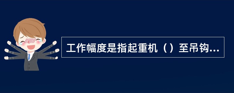 工作幅度是指起重机（）至吊钩中线的水平距离，它表示起重机的作业范围，也是起重机起