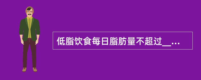 低脂饮食每日脂肪量不超过_________g，肝胆胰病患者不超过________