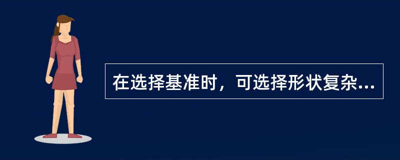 在选择基准时，可选择形状复杂的表面为基准。