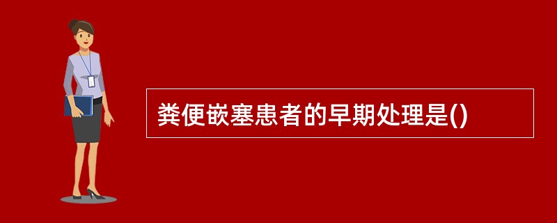粪便嵌塞患者的早期处理是()