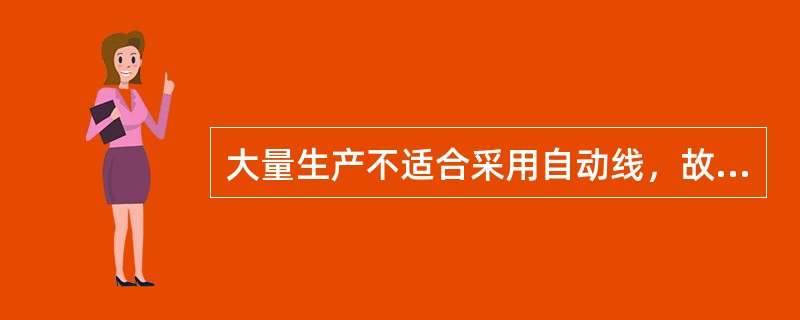 大量生产不适合采用自动线，故生产率低。
