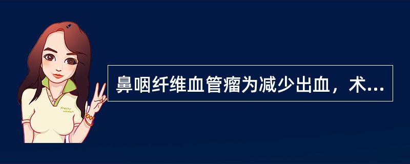 鼻咽纤维血管瘤为减少出血，术前术中可行（）。