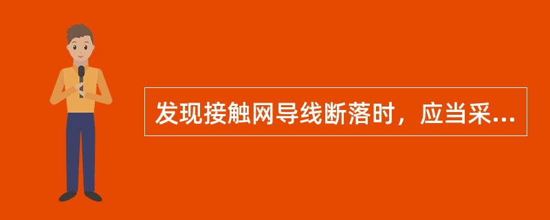 发现接触网导线断落时，应当采取什么措施？