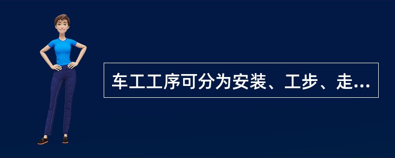 车工工序可分为安装、工步、走刀等。