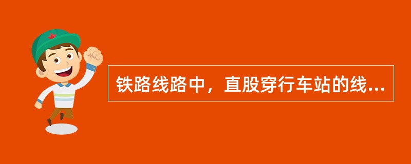 铁路线路中，直股穿行车站的线路称为（）。