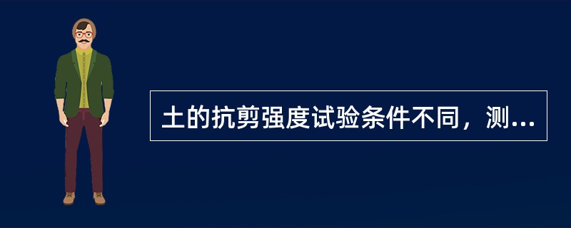 土的抗剪强度试验条件不同，测出的抗剪强度指标值（）、（）不同。