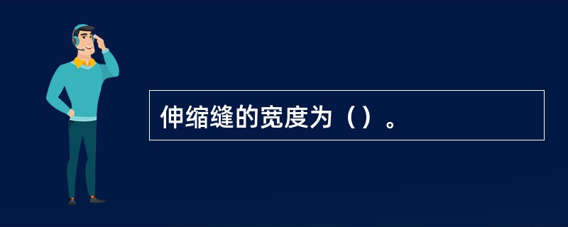 伸缩缝的宽度为（）。