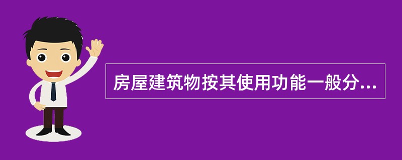 房屋建筑物按其使用功能一般分为（）。