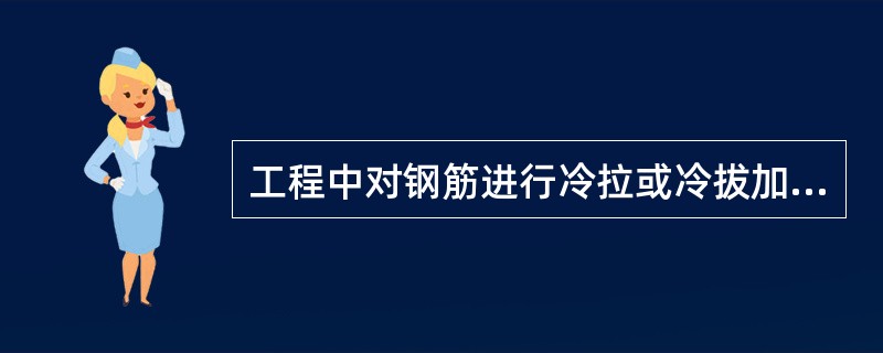 工程中对钢筋进行冷拉或冷拔加工是为了（）。