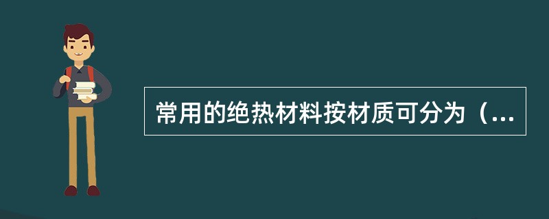 常用的绝热材料按材质可分为（）类绝热材料。