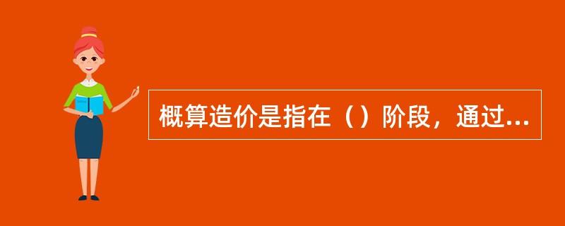 概算造价是指在（）阶段，通过编制工程概算文件预先确定的工程造价。