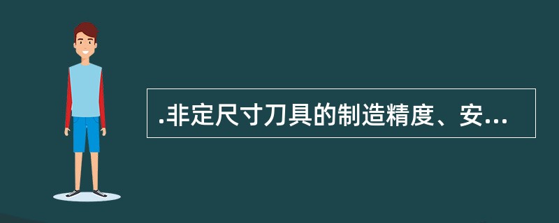 .非定尺寸刀具的制造精度、安装和调整度不影响被加工孔的尺寸精度和形位精度。