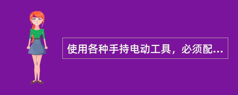 使用各种手持电动工具，必须配备（）。