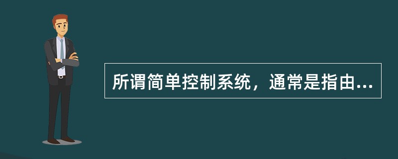 所谓简单控制系统，通常是指由一个测量元件、一个变送器、一个控制器、一个控制阀和一