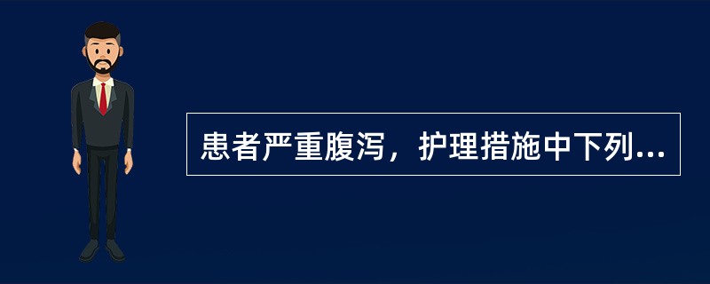 患者严重腹泻，护理措施中下列正确的是()