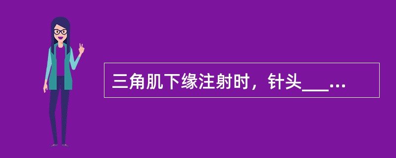 三角肌下缘注射时，针头_____________，免伤___________。