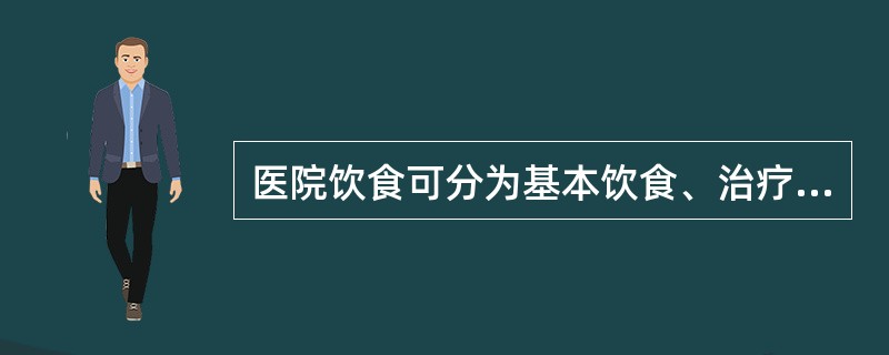 医院饮食可分为基本饮食、治疗饮食和试验饮食三大类。