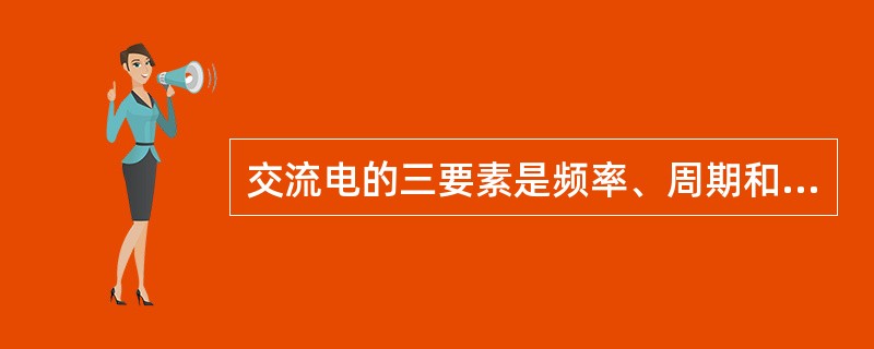 交流电的三要素是频率、周期和角频率。（）