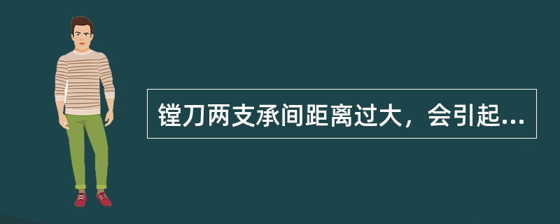 镗刀两支承间距离过大，会引起刀具切削振动，引起孔的位置精度下降，便面粗糙度差。