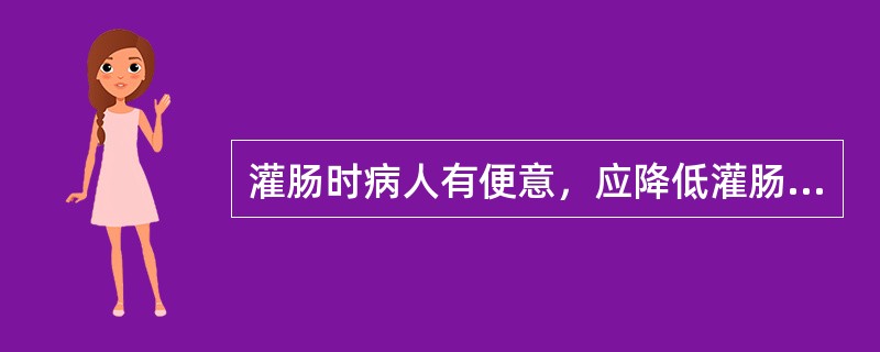 灌肠时病人有便意，应降低灌肠筒，让病人深呼吸或立即拔除肛管。