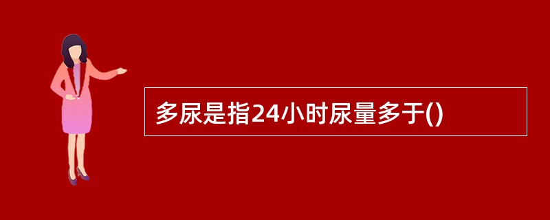 多尿是指24小时尿量多于()