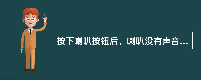 按下喇叭按钮后，喇叭没有声音；打开前照灯后按喇叭开关时灯光瞬间变暗，放松按钮时灯