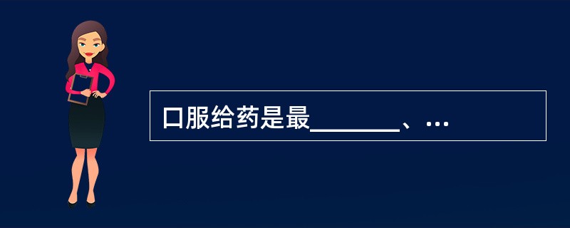 口服给药是最_______、最_______较安全的给药方法。因吸收较慢，不适用