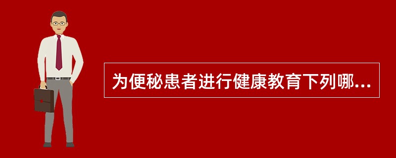 为便秘患者进行健康教育下列哪项是错误的()