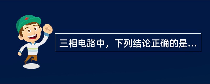 三相电路中，下列结论正确的是（）