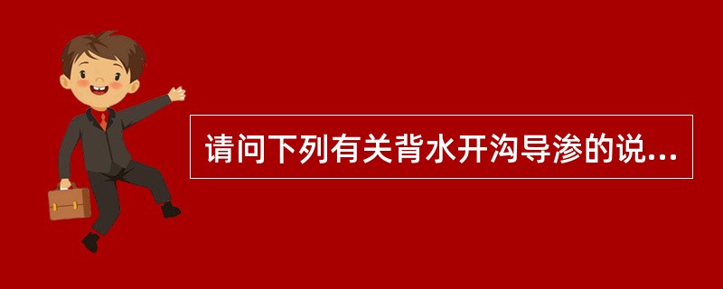 请问下列有关背水开沟导渗的说法不准确的是（）。