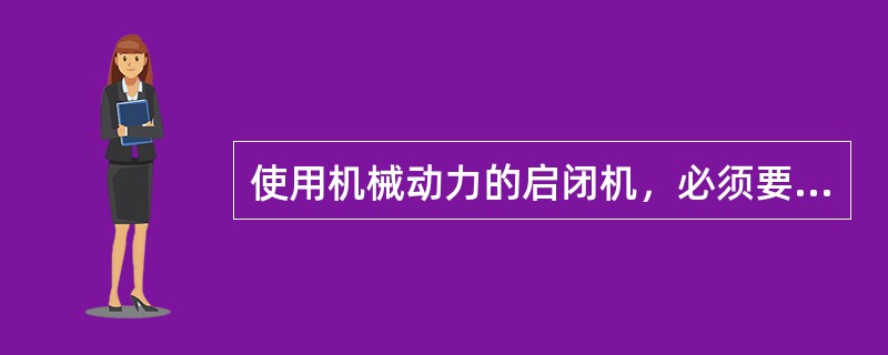 使用机械动力的启闭机，必须要有限位开关装置，避免闸门已关到底或开到顶还继续运行，