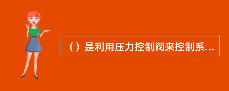 （）是利用压力控制阀来控制系统整体或局部压力，以使执行元件获得所需的力或转矩、或