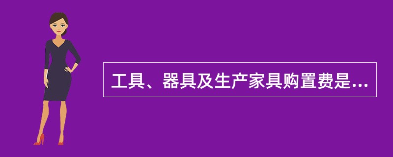 工具、器具及生产家具购置费是指为保证运营初期正常生产购置的没有达到固定资产标准的