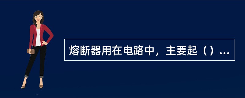 熔断器用在电路中，主要起（）保护。