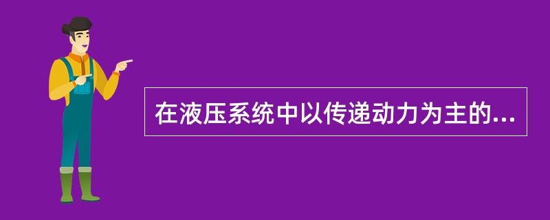 在液压系统中以传递动力为主的是（）系统。