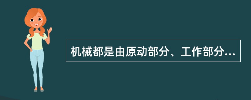 机械都是由原动部分、工作部分和运动部分组成的。