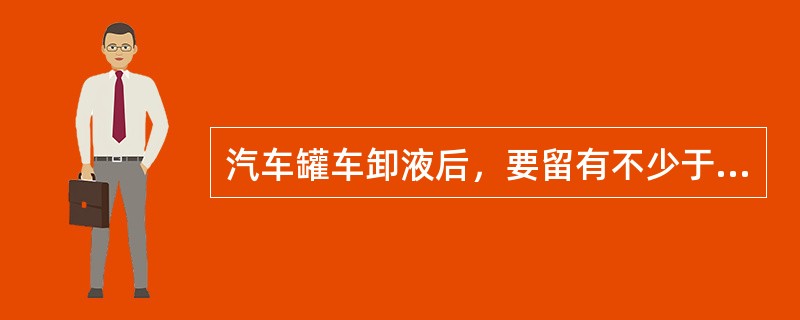 汽车罐车卸液后，要留有不少于最大充装重量的（）或（）的余量，且于压不低于（）Mp