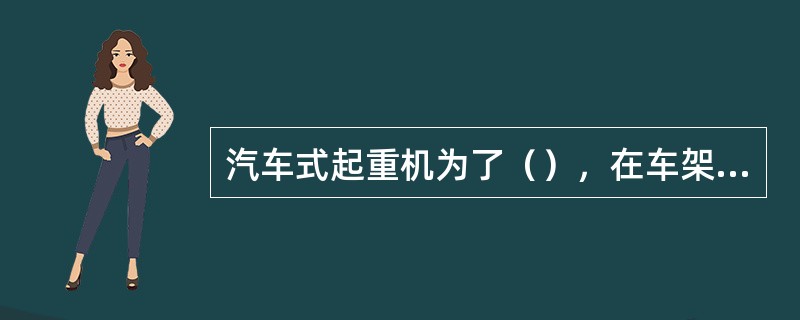 汽车式起重机为了（），在车架上装有支腿，工作时，支腿外伸撑地，能将整个起重机撑离