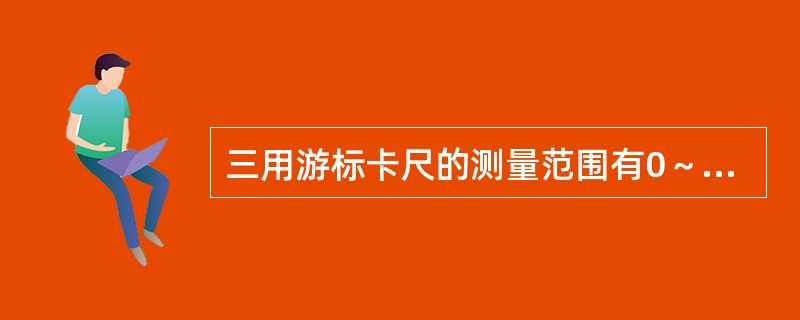 三用游标卡尺的测量范围有0～125mm和（）两种。